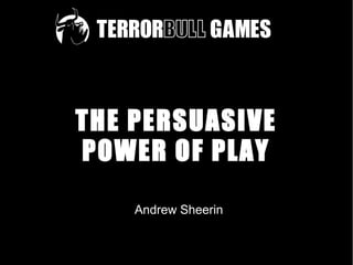 THE PERSUASIVE
POWER OF PLAY
Andrew Sheerin
 