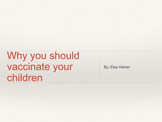 Why you should
vaccinate your
children
By: Elsa Heiner
 