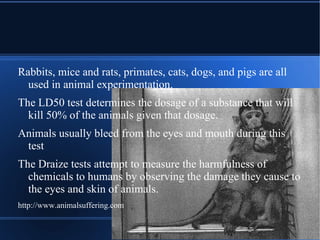 In recent years, the debate has grown. Animal testing activists have resorted to trespass, violence, and even death threats to end this practice.   http://komora.oiran.org 