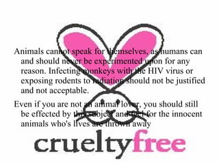 Ninety-four percent of animal testing is done to determine the safety of cosmetics and household products leaving only 6% for medical research. 