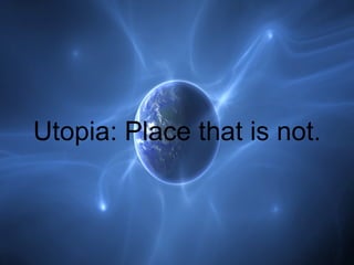 Utopia: Place that is not. 