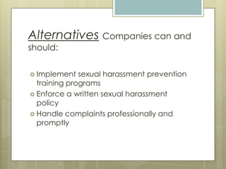 AlternativesCompanies can and should:Implement sexual harassment prevention training programsEnforce a written sexual harassment policyHandle complaints professionally and promptly