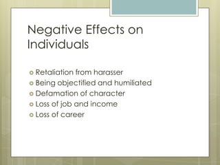 Negative Effects on IndividualsRetaliation from harasserBeing objectified and humiliatedDefamation of characterLoss of job and incomeLoss of career