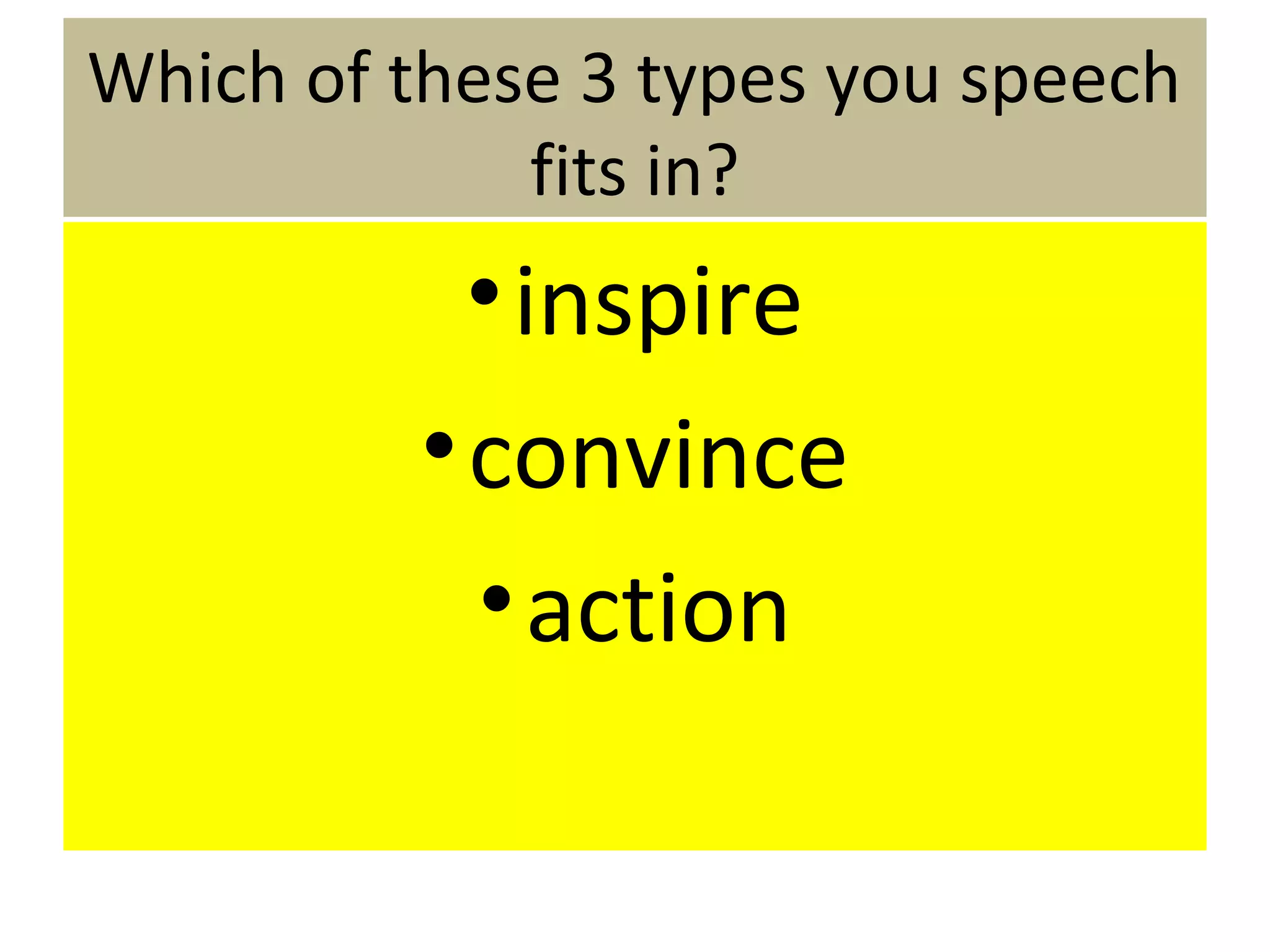 Which of these 3 types you speech
fits in?
•inspire
•convince
•action
 
