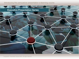 Introducing the persuasive presentation e-learning course             Executive Presentation Series   Copyright©Presentation Space 2009 - All rights reserved 