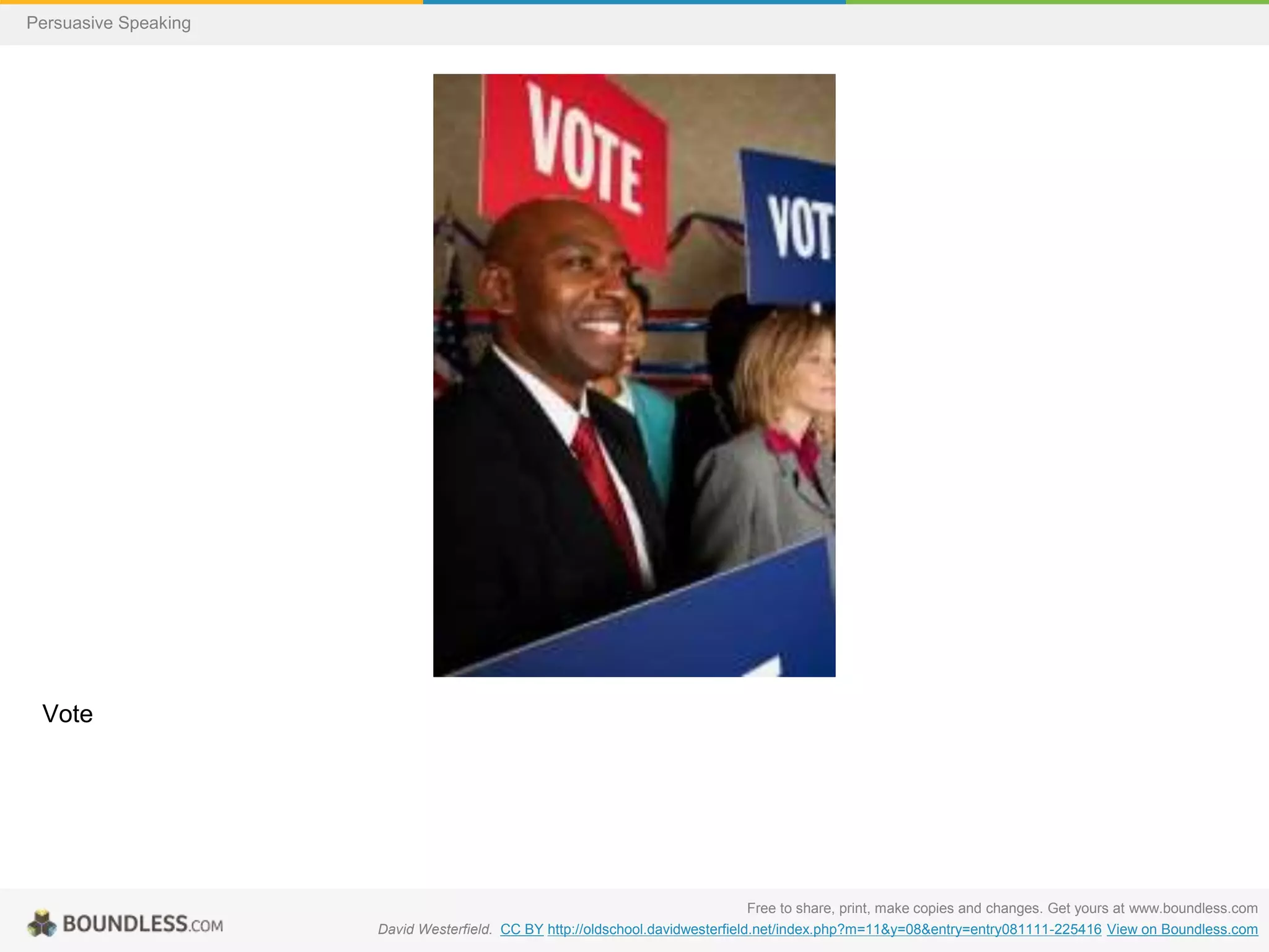 Persuasive Speaking

Vote

Free to share, print, make copies and changes. Get yours at www.boundless.com
David Westerfield. CC BY http://oldschool.davidwesterfield.net/index.php?m=11&y=08&entry=entry081111-225416 View on Boundless.com

 