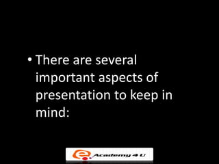 • There are several
  important aspects of
  presentation to keep in
  mind:
 