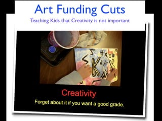 Art Funding Cuts
Teaching Kids that Creativity is not important
 