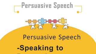 Persuasive Speech
-Speaking to
 