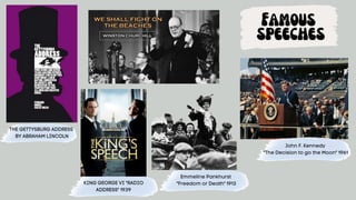 Famous
speeches
KING GEORGE VI "RADIO
ADDRESS" 1939
THE GETTYSBURG ADDRESS
BY ABRAHAM LINCOLN
Emmeline Pankhurst
"Freedom or Death" 1913
John F. Kennedy
"The Decision to go the Moon" 1961
