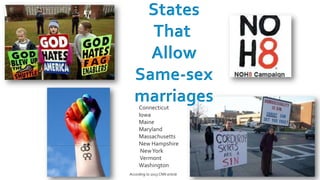 States
     That
     Allow
   Same-sex
   marriages
     Connecticut
     Iowa
     Maine
     Maryland
     Massachusetts
     New Hampshire
      New York
      Vermont
     Washington
According to 2013 CNN article
 