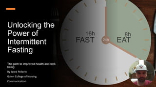 Unlocking the
Power of
Intermittent
Fasting
The path to improved health and well-
being
By Jared Pellerin
Galen College of Nursing
Communication
 