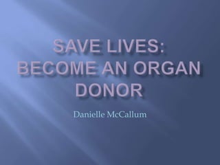Save Lives:Become an organ donor Danielle McCallum 