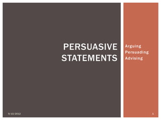PERSUASIVE   Arguing
                         Persuading
            STATEMENTS   Advising




9/10/2012                             1
 