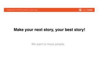 PERSUASIVE STORYTELLING Our Goal Today!
!Make your next story, your best story!!
! ! ! ! !We want to move people.
 