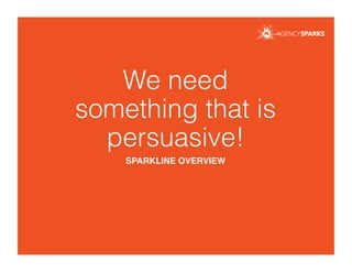 We need
something that is
persuasive!
SPARKLINE OVERVIEW!
 