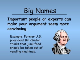 Big Names
Example: Former U.S.
president Bill Clinton
thinks that junk food
should be taken out of
vending machines.
Important people or experts can
make your argument seem more
convincing.
 