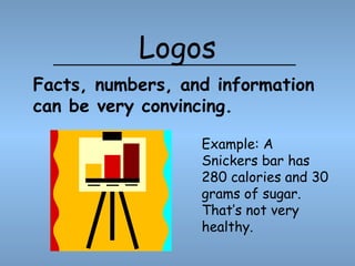 Logos
Example: A
Snickers bar has
280 calories and 30
grams of sugar.
That’s not very
healthy.
Facts, numbers, and information
can be very convincing.
 