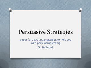 Persuasive Strategies
super fun, exciting strategies to help you
with persuasive writing
Dr. Holbrook
 