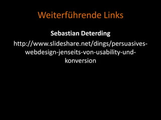 Weiterführende Links
           Sebastian Deterding
http://www.slideshare.net/dings/persuasives-
    webdesign-jenseits-von-usability-und-
                 konversion
 