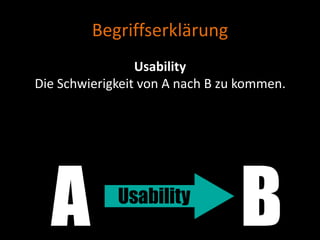 Begriffserklärung
                 Usability
Die Schwierigkeit von A nach B zu kommen.
 