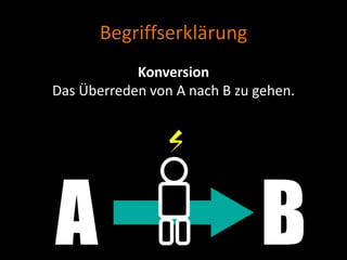Begriffserklärung
            Konversion
Das Überreden von A nach B zu gehen.
 