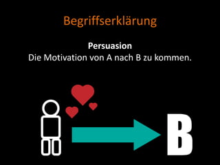 Begriffserklärung
              Persuasion
Die Motivation von A nach B zu kommen.
 