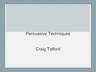 Persuasive Techniques 
Craig Telford 
 