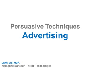 Persuasive Techniques
Advertising
Laith Eid, MBA
Marketing Manager – Ketab Technologies
 