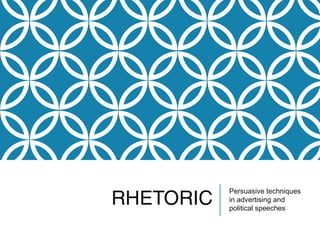 RHETORIC Persuasive techniques 
in advertising and 
political speeches 
 