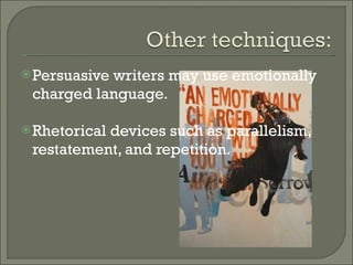 Persuasive writers may use emotionally charged language. Rhetorical devices such as parallelism, restatement, and repetition. 