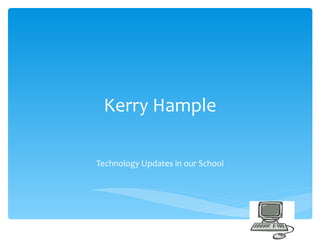 Kerry Hample Technology Updates in our School 