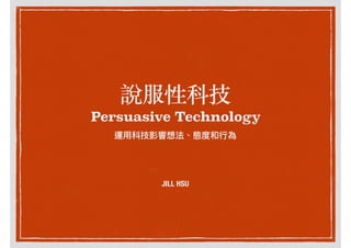 說服性科技
Persuasive Technology
JILL HSU
 