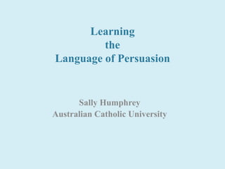 Learning the Language of Persuasion Sally Humphrey Australian Catholic University 