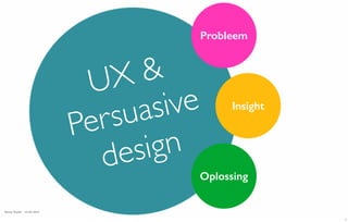 UX &
Persuasive
design
Probleem
Insight
Oplossing
Bonny Ruyter 15-04-2014
1
 