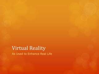 Virtual Reality
As Used to Enhance Real Life
 