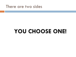 There are two sides YOU CHOOSE ONE! 