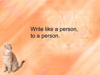 Write like a person, to a person. 