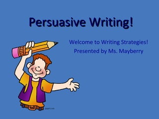 Persuasive Writing!Persuasive Writing!
Welcome to Writing Strategies!
Presented by Ms. Mayberry
 