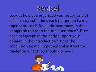 Revise! <ul><li>Look at how you organized your essay, and at each paragraph.  Does each paragraph have a topic sentence?  ...