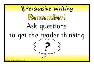 Persuasive Writing
              Remember!
             Ask questions
       to get the reader thinking.
                                            ?
© Copyright 2012, www.sparklebox.co.uk
 