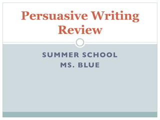 Persuasive Writing
Review
SUMMER SCHOOL	

MS. BLUE	

 