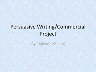 Persuasive Writing/Commercial
            Project
        By CallieJo Schilling
 