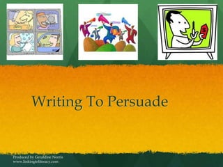 Writing To Persuade
Produced by Geraldine Norris
www.linkingtoliteracy.com
 