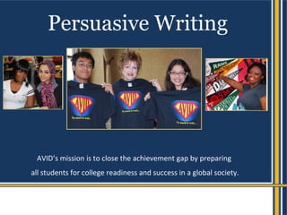 AVID’s mission is to close the achievement gap by preparing
all students for college readiness and success in a global society.
Persuasive Writing
 