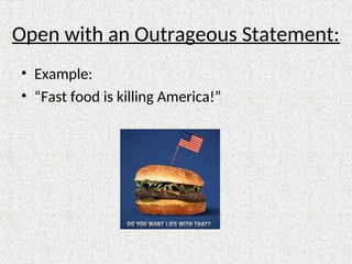 Open with an Outrageous Statement:
• Example:
• “Fast food is killing America!”
 