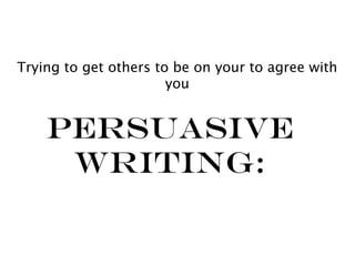 Trying to get others to be on your to agree with
                       you


    Persuasive
     Writing:
 