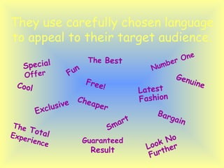 They use carefully chosen language to appeal to their target audience. Special  Offer The  Best Number One Exclusive Free ! Bargain Guaranteed  Result Look No Further Cheaper The  Total  Exper i ence Cool Smart Latest Fashion Fun Genuine 