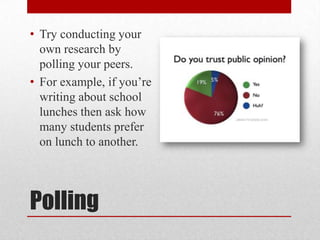 • Try conducting your
own research by
polling your peers.
• For example, if you’re
writing about school
lunches then ask how
many students prefer
on lunch to another.

Polling

 
