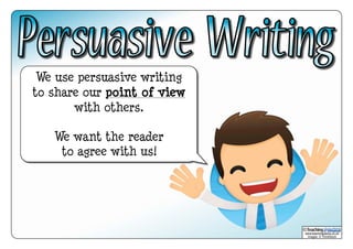 www.teachingpacks.co.uk
Images: © ThinkStock
©
We use persuasive writing
to share our point of view
with others.
We want the reader
to agree with us!
 